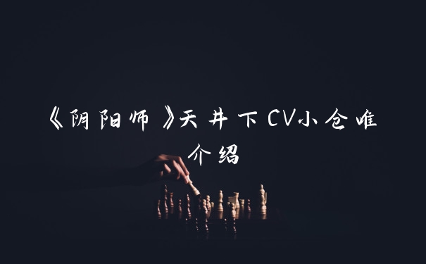 《阴阳师》天井下CV小仓唯介绍