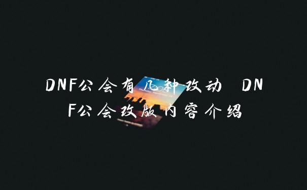 DNF公会有几种改动 DNF公会改版内容介绍