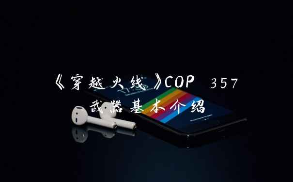 《穿越火线》COP 357武器基本介绍