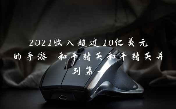 2021收入超过10亿美元的手游 和平精英和平精英并列第一