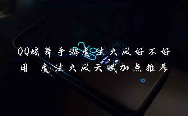 QQ炫舞手游魔法火凤好不好用 魔法火凤天赋加点推荐