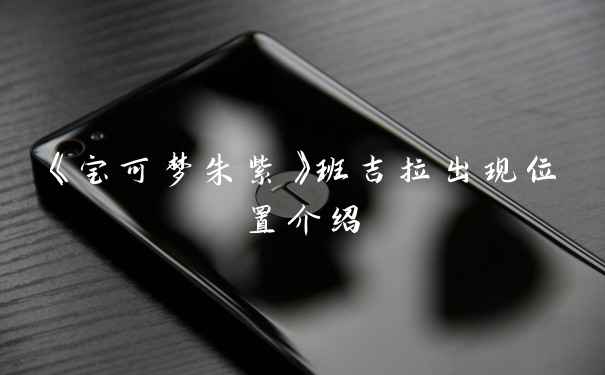 《宝可梦朱紫》班吉拉出现位置介绍