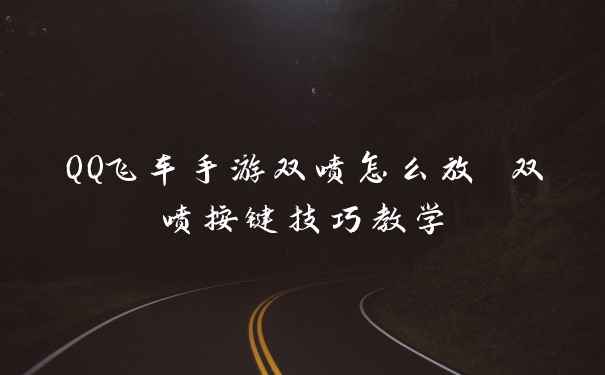 QQ飞车手游双喷怎么放 双喷按键技巧教学