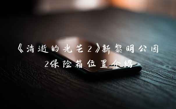 《消逝的光芒2》新黎明公园2保险箱位置介绍
