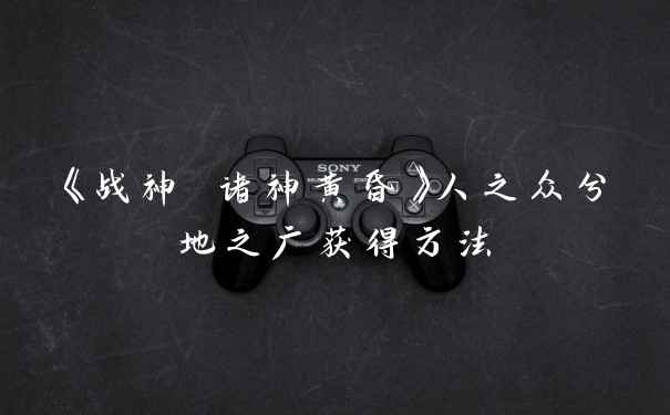 《战神 诸神黄昏》人之众兮地之广获得方法