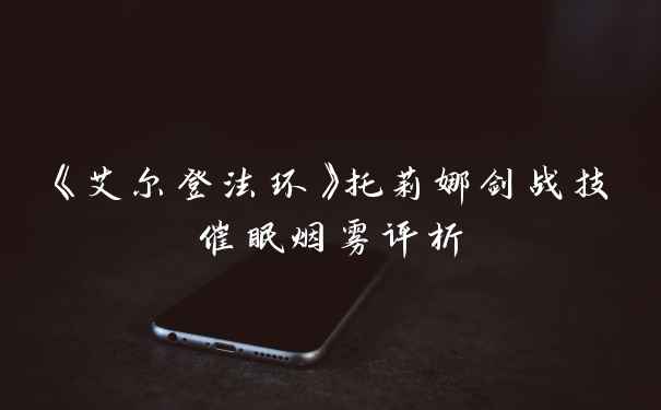 《艾尔登法环》托莉娜剑战技催眠烟雾评析