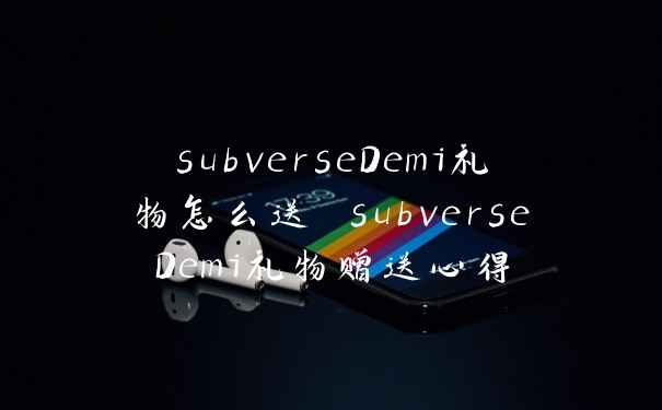 subverseDemi礼物怎么送 subverseDemi礼物赠送心得