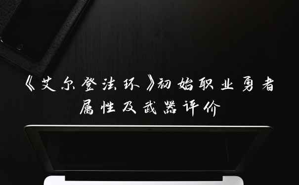 《艾尔登法环》初始职业勇者属性及武器评价