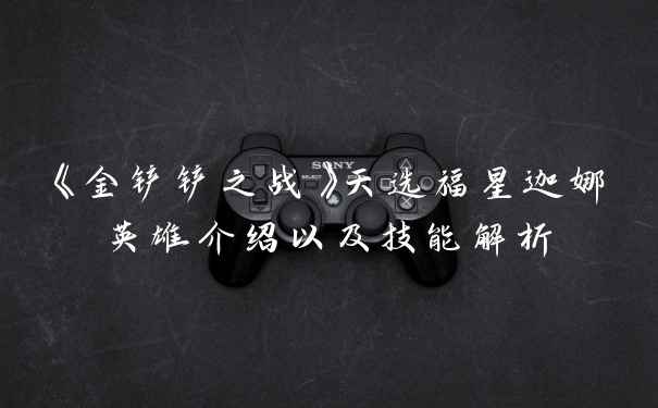 《金铲铲之战》天选福星迦娜英雄介绍以及技能解析