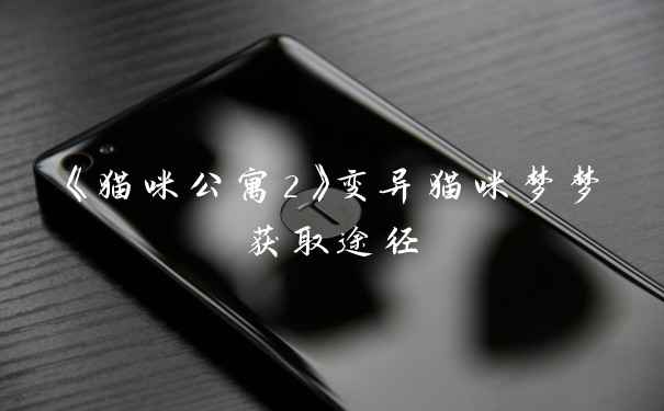 《猫咪公寓2》变异猫咪梦梦获取途径