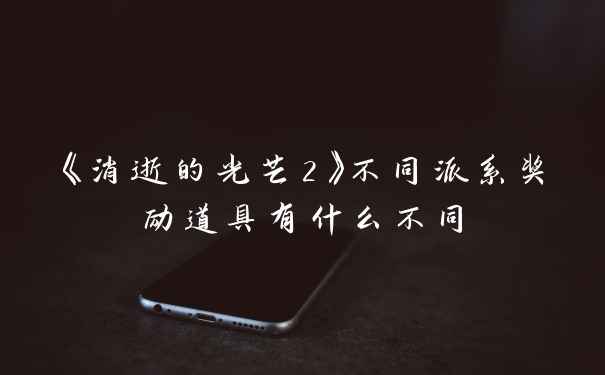 《消逝的光芒2》不同派系奖励道具有什么不同