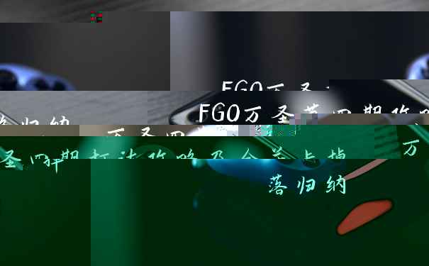 FGO万圣节四期攻略归纳 万圣四期打法攻略及全关卡掉落归纳