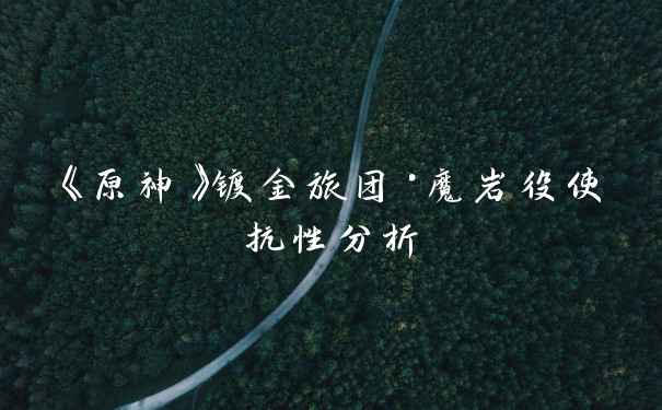 《原神》镀金旅团·魔岩役使抗性分析