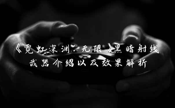 《霓虹深渊：无限》黑暗射线武器介绍以及效果解析