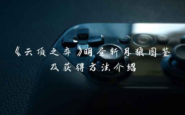 《云顶之弈》明昼斩月狼图鉴及获得方法介绍