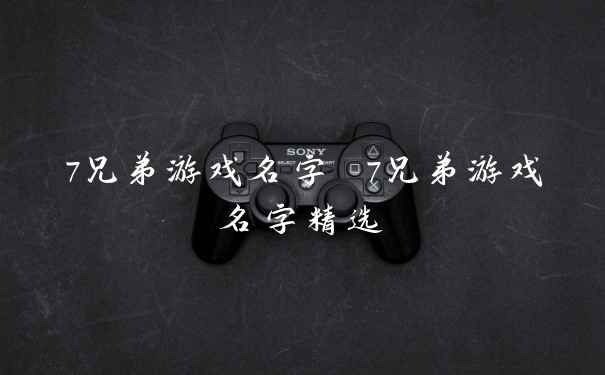 7兄弟游戏名字 7兄弟游戏名字精选