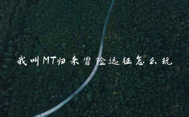 我叫MT归来冒险远征怎么玩