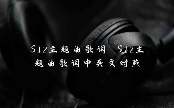 S12主题曲歌词 S12主题曲歌词中英文对照