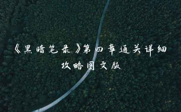 《黑暗笔录》第四章通关详细攻略图文版