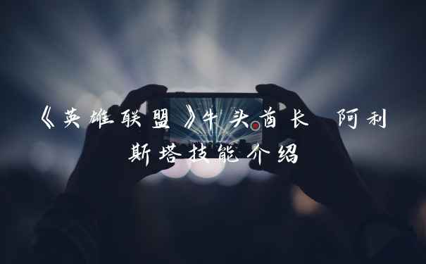 《英雄联盟》牛头酋长 阿利斯塔技能介绍