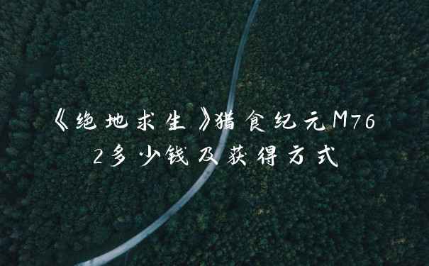 《绝地求生》猎食纪元M762多少钱及获得方式