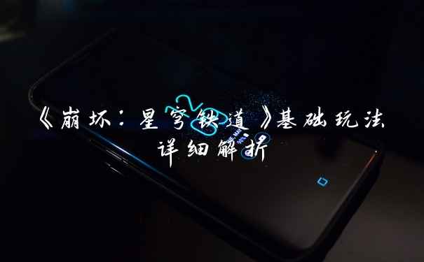 《崩坏：星穹铁道》基础玩法详细解析