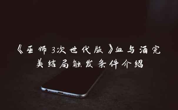 《巫师3次世代版》血与酒完美结局触发条件介绍