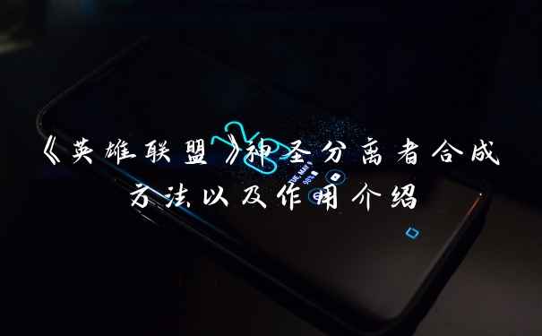 《英雄联盟》神圣分离者合成方法以及作用介绍