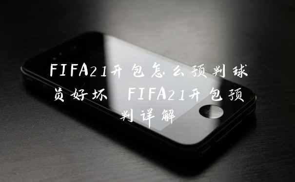 FIFA21开包怎么预判球员好坏 FIFA21开包预判详解