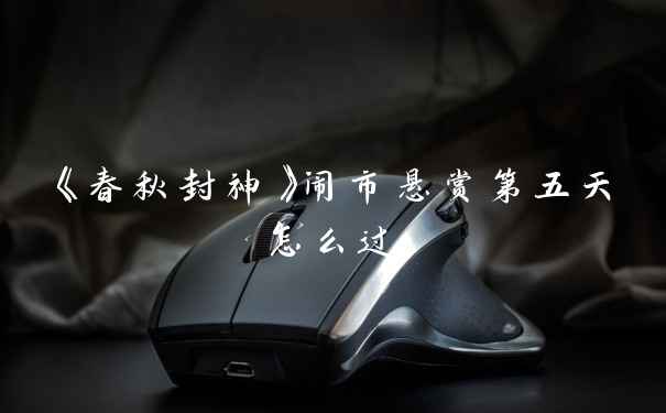 《春秋封神》闹市悬赏第五天怎么过
