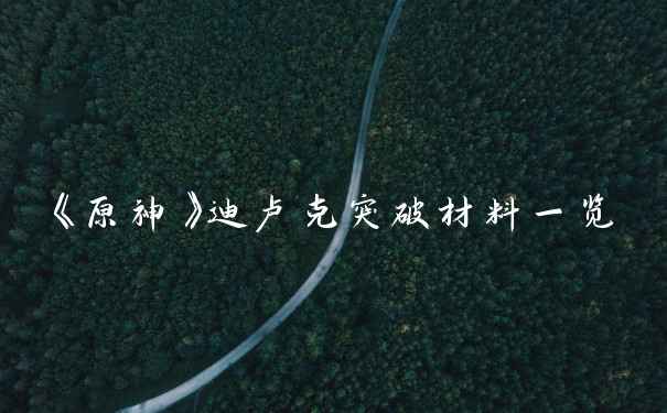 《原神》迪卢克突破材料一览