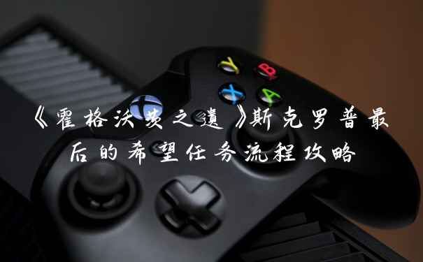 《霍格沃茨之遗》斯克罗普最后的希望任务流程攻略