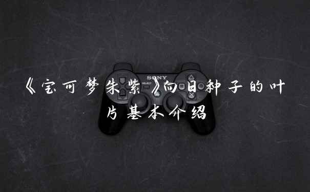 《宝可梦朱紫》向日种子的叶片基本介绍