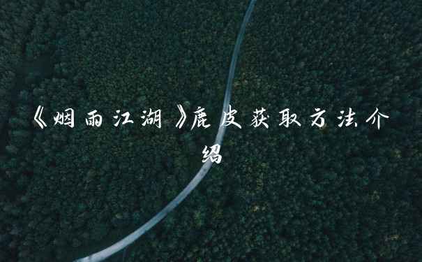 《烟雨江湖》鹿皮获取方法介绍