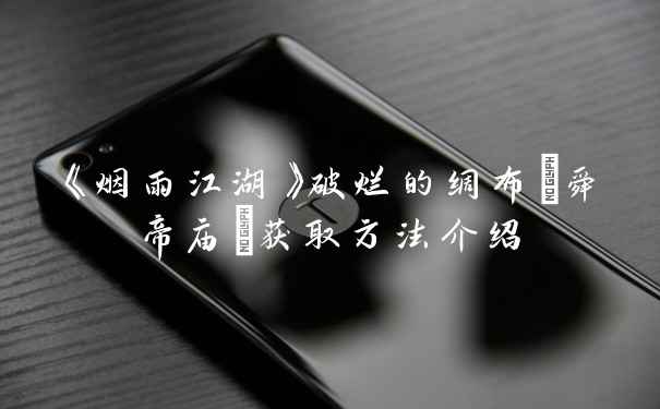 《烟雨江湖》破烂的绸布(舜帝庙)获取方法介绍