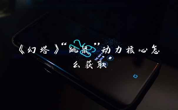 《幻塔》“跳鼠”动力核心怎么获取