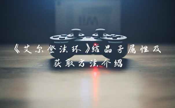《艾尔登法环》结晶矛属性及获取方法介绍