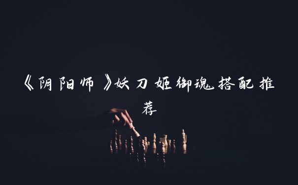 《阴阳师》妖刀姬御魂搭配推荐