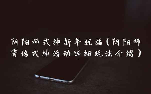 阴阳师式神新年祝福（阴阳师寄语式神活动详细玩法介绍）