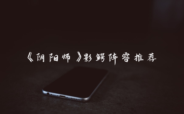 《阴阳师》影鳄阵容推荐