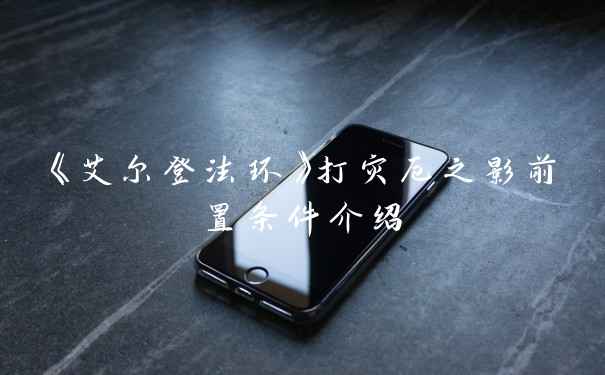 《艾尔登法环》打灾厄之影前置条件介绍