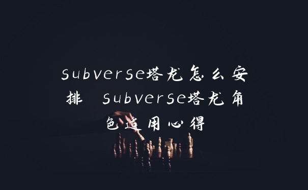 subverse塔龙怎么安排 subverse塔龙角色适用心得