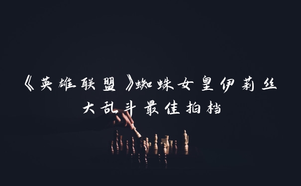 《英雄联盟》蜘蛛女皇伊莉丝大乱斗最佳拍档