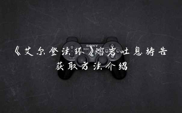 《艾尔登法环》熔岩吐息祷告获取方法介绍