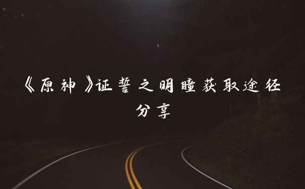 《原神》证誓之明瞳获取途径分享