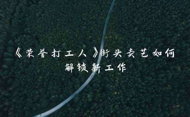 《荣誉打工人》街头卖艺如何解锁新工作