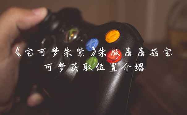 《宝可梦朱紫》朱版蘑蘑菇宝可梦获取位置介绍