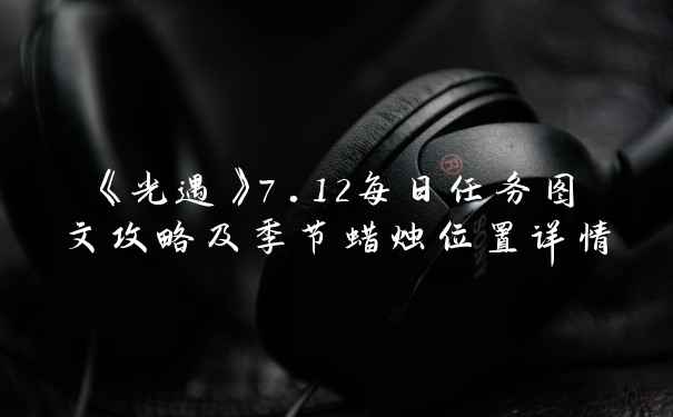 《光遇》7.12每日任务图文攻略及季节蜡烛位置详情