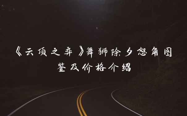 《云顶之弈》舞狮除夕怒角图鉴及价格介绍