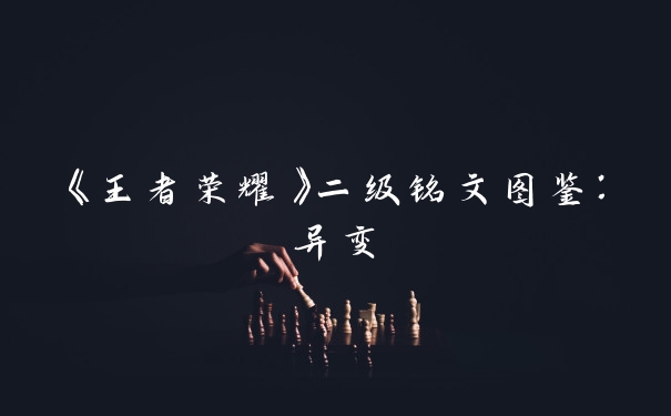 《王者荣耀》二级铭文图鉴：异变